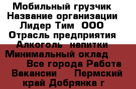 Мобильный грузчик › Название организации ­ Лидер Тим, ООО › Отрасль предприятия ­ Алкоголь, напитки › Минимальный оклад ­ 18 000 - Все города Работа » Вакансии   . Пермский край,Добрянка г.